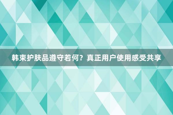 韩束护肤品遵守若何？真正用户使用感受共享